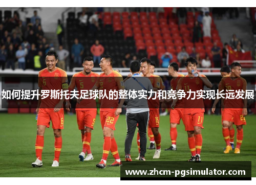 如何提升罗斯托夫足球队的整体实力和竞争力实现长远发展