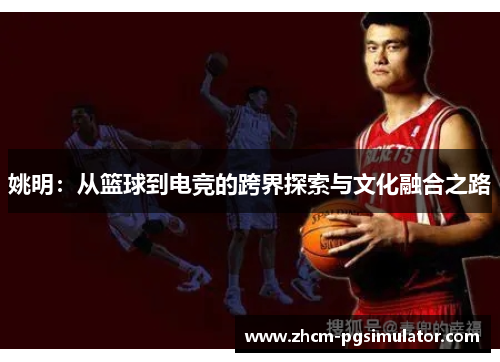 姚明：从篮球到电竞的跨界探索与文化融合之路