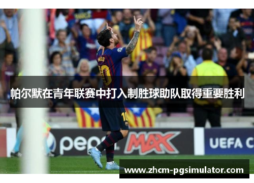 帕尔默在青年联赛中打入制胜球助队取得重要胜利 帕尔默在青年联赛中打入制胜球助队取得重要胜利