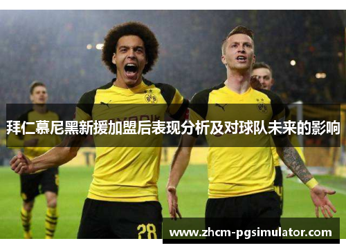 拜仁慕尼黑新援加盟后表现分析及对球队未来的影响 拜仁慕尼黑新援加盟后表现分析及对球队未来的影响