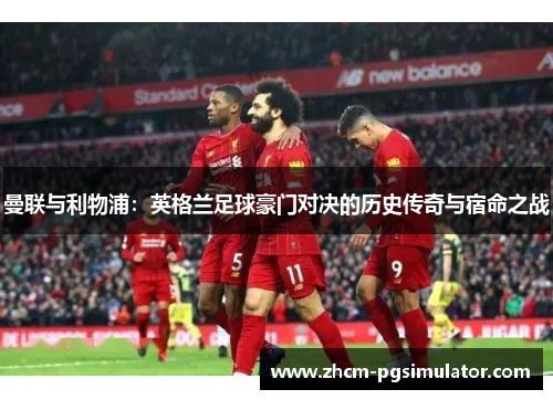 曼联与利物浦:英格兰足球豪门对决的历史传奇与宿命之战 曼联与利物浦:英格兰足球豪门对决的历史传奇与宿命之战