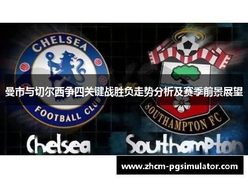 曼市与切尔西争四关键战胜负走势分析及赛季前景展望 曼市与切尔西争四关键战胜负走势分析及赛季前景展望