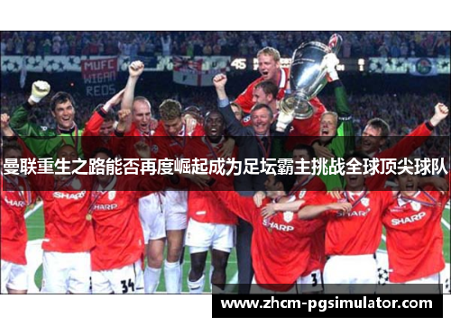 曼联重生之路能否再度崛起成为足坛霸主挑战全球顶尖球队