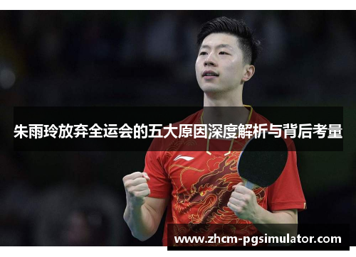 朱雨玲放弃全运会的五大原因深度解析与背后考量 朱雨玲放弃全运会的五大原因深度解析与背后考量