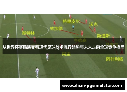 从世界杯赛场演变看现代足球战术流行趋势与未来走向全球竞争格局 从世界杯赛场演变看现代足球战术流行趋势与未来走向全球竞争格局