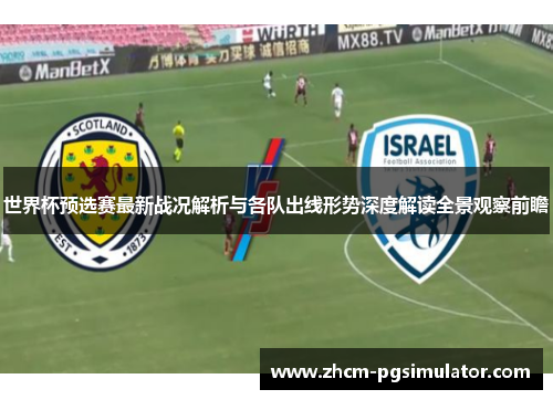 世界杯预选赛最新战况解析与各队出线形势深度解读全景观察前瞻 世界杯预选赛最新战况解析与各队出线形势深度解读全景观察前瞻