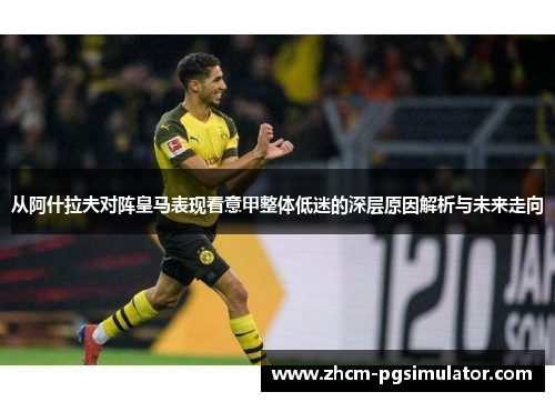从阿什拉夫对阵皇马表现看意甲整体低迷的深层原因解析与未来走向