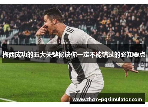 梅西成功的五大关键秘诀你一定不能错过的必知要点 梅西成功的五大关键秘诀你一定不能错过的必知要点