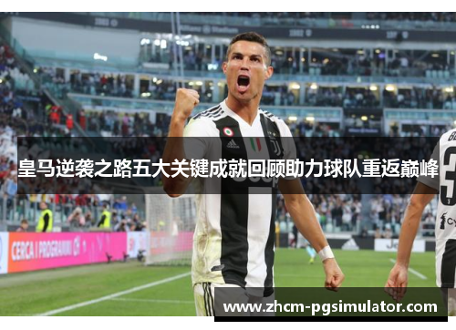 皇马逆袭之路五大关键成就回顾助力球队重返巅峰