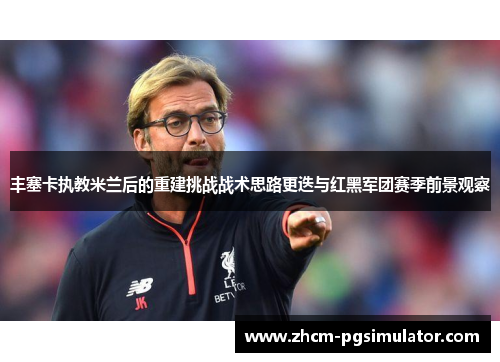 丰塞卡执教米兰后的重建挑战战术思路更迭与红黑军团赛季前景观察