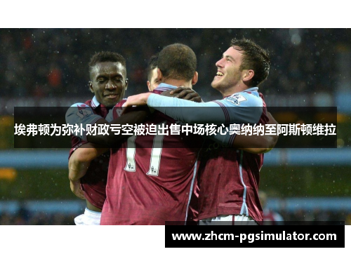 埃弗顿为弥补财政亏空被迫出售中场核心奥纳纳至阿斯顿维拉