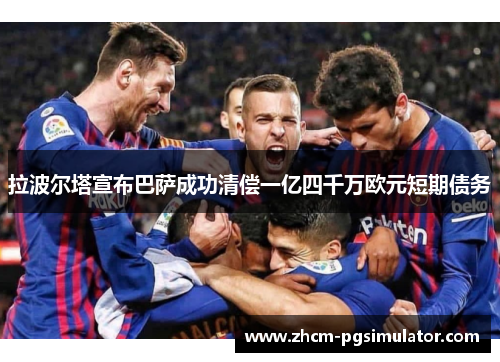 拉波尔塔宣布巴萨成功清偿一亿四千万欧元短期债务