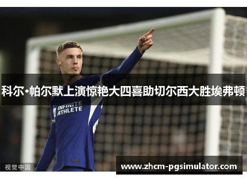 科尔·帕尔默上演惊艳大四喜助切尔西大胜埃弗顿