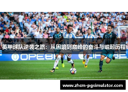 英甲球队逆袭之路：从困境到巅峰的奋斗与崛起历程