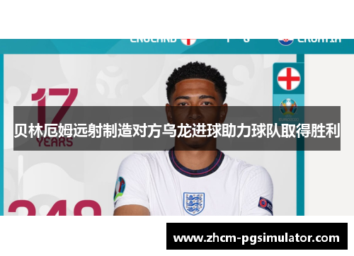 贝林厄姆远射制造对方乌龙进球助力球队取得胜利 贝林厄姆远射制造对方乌龙进球助力球队取得胜利