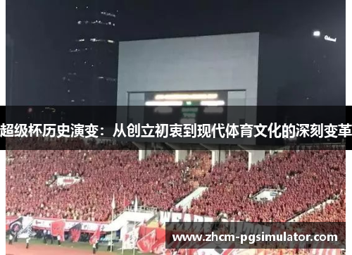 超级杯历史演变:从创立初衷到现代体育文化的深刻变革 超级杯历史演变:从创立初衷到现代体育文化的深刻变革