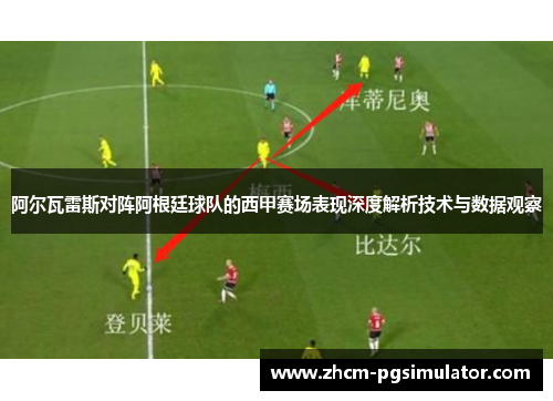 阿尔瓦雷斯对阵阿根廷球队的西甲赛场表现深度解析技术与数据观察 阿尔瓦雷斯对阵阿根廷球队的西甲赛场表现深度解析技术与数据观察
