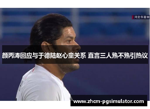 颜丙涛回应与于德陆赵心童关系 直言三人熟不熟引热议 颜丙涛回应与于德陆赵心童关系 直言三人熟不熟引热议