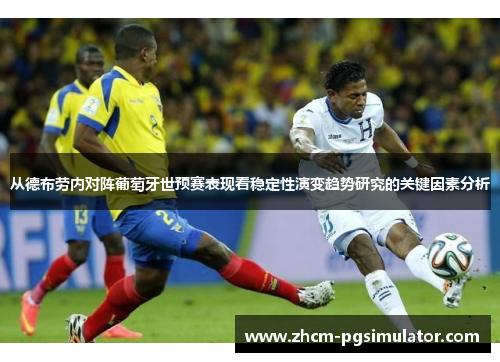 从德布劳内对阵葡萄牙世预赛表现看稳定性演变趋势研究的关键因素分析