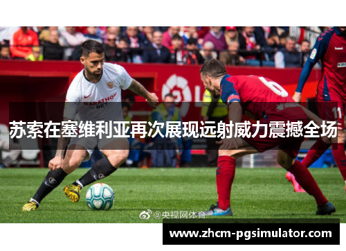 苏索在塞维利亚再次展现远射威力震撼全场 苏索在塞维利亚再次展现远射威力震撼全场